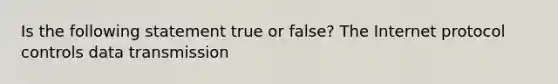 Is the following statement true or false? The Internet protocol controls data transmission