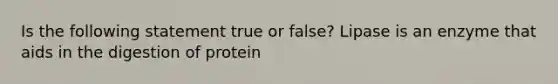 Is the following statement true or false? Lipase is an enzyme that aids in the digestion of protein