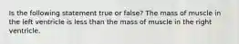 Is the following statement true or false? The mass of muscle in the left ventricle is less than the mass of muscle in the right ventricle.