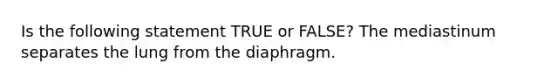 Is the following statement TRUE or FALSE? The mediastinum separates the lung from the diaphragm.