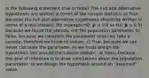 Is the following statement true or false? The null and alternative hypotheses are written in terms of the sample statistic. a) True, because the null and alternative hypotheses should be written in terms of a test statistic (for example H0: 𝒑̂ = 0.5 vs Ha: 𝒑̂ > 0.5) because we found the statistic not the population parameter. b) False, because we calculate the parameter when we take a sample, therefore we know its values. c) True, because we can never calculate the parameter, so we must design the hypothesis test around the sample statistic. d) False, because the goal of inference is to draw conclusions about the population parameter, so we design the hypothesis around an "assumed" value.