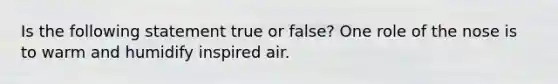 Is the following statement true or false? One role of the nose is to warm and humidify inspired air.