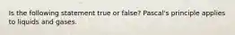 Is the following statement true or false? Pascal's principle applies to liquids and gases.