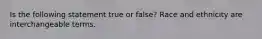 Is the following statement true or false? Race and ethnicity are interchangeable terms.