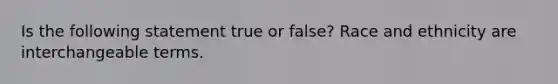 Is the following statement true or false? Race and ethnicity are interchangeable terms.