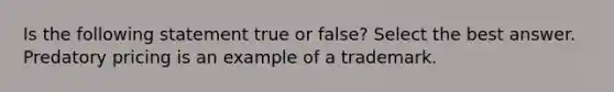 Is the following statement true or false? Select the best answer. Predatory pricing is an example of a trademark.