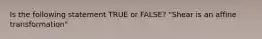 Is the following statement TRUE or FALSE? "Shear is an affine transformation"