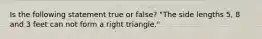 Is the following statement true or false? "The side lengths 5, 8 and 3 feet can not form a right triangle."