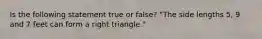 Is the following statement true or false? "The side lengths 5, 9 and 7 feet can form a right triangle."