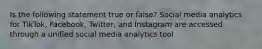 Is the following statement true or false? Social media analytics for TikTok, Facebook, Twitter, and Instagram are accessed through a unified social media analytics tool