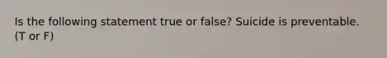 Is the following statement true or false? Suicide is preventable. (T or F)