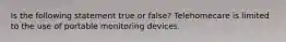 Is the following statement true or false? Telehomecare is limited to the use of portable monitoring devices.