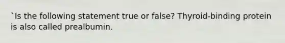 `Is the following statement true or false? Thyroid-binding protein is also called prealbumin.