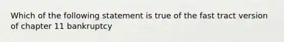 Which of the following statement is true of the fast tract version of chapter 11 bankruptcy