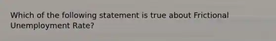 Which of the following statement is true about Frictional Unemployment Rate?