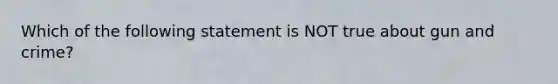 Which of the following statement is NOT true about gun and crime?