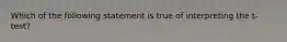 Which of the following statement is true of interpreting the t-test?