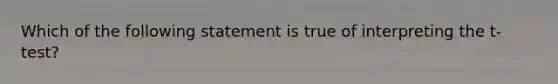 Which of the following statement is true of interpreting the t-test?