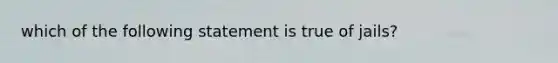 which of the following statement is true of jails?