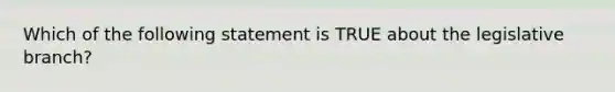 Which of the following statement is TRUE about the legislative branch?