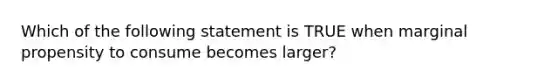 Which of the following statement is TRUE when marginal propensity to consume becomes larger?