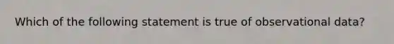 Which of the following statement is true of observational data?