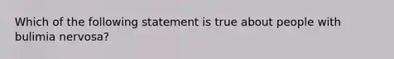 Which of the following statement is true about people with bulimia nervosa?