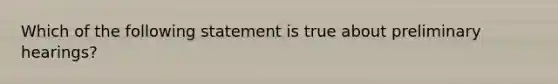 Which of the following statement is true about preliminary hearings?