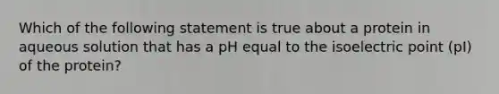 Which of the following statement is true about a protein in aqueous solution that has a pH equal to the isoelectric point (pI) of the protein?