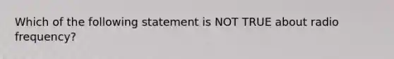 Which of the following statement is NOT TRUE about radio frequency?