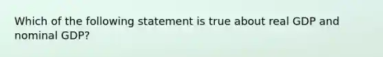 Which of the following statement is true about real GDP and nominal GDP?