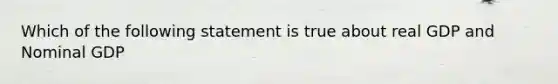 Which of the following statement is true about real GDP and Nominal GDP