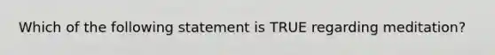 Which of the following statement is TRUE regarding meditation?