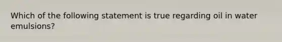 Which of the following statement is true regarding oil in water emulsions?