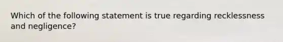 Which of the following statement is true regarding recklessness and negligence?