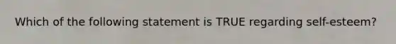 Which of the following statement is TRUE regarding self-esteem?