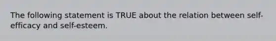 The following statement is TRUE about the relation between self-efficacy and self-esteem.