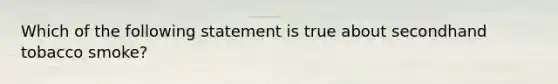 Which of the following statement is true about secondhand tobacco smoke?