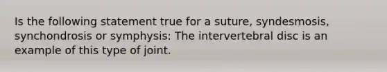 Is the following statement true for a suture, syndesmosis, synchondrosis or symphysis: The intervertebral disc is an example of this type of joint.