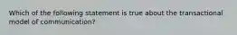 Which of the following statement is true about the transactional model of communication?