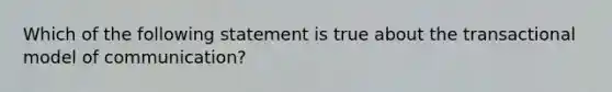 Which of the following statement is true about the transactional model of communication?