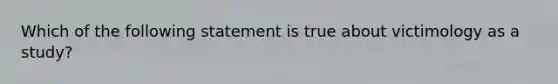 Which of the following statement is true about victimology as a study?