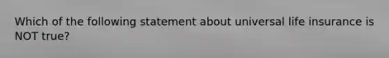 Which of the following statement about universal life insurance is NOT true?