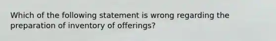 Which of the following statement is wrong regarding the preparation of inventory of offerings?