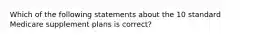 Which of the following statements about the 10 standard Medicare supplement plans is correct?