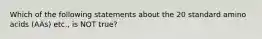 Which of the following statements about the 20 standard amino acids (AAs) etc., is NOT true?