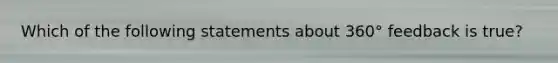 Which of the following statements about 360° feedback is true?