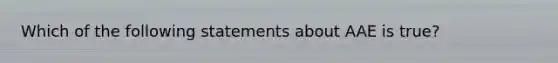 Which of the following statements about AAE is true?