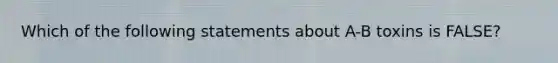 Which of the following statements about A-B toxins is FALSE?