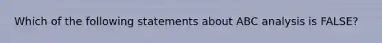 Which of the following statements about ABC analysis is FALSE?